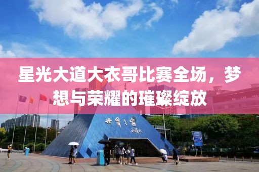 星光大道大衣哥比賽全場(chǎng)，夢(mèng)想與榮耀的璀璨綻放