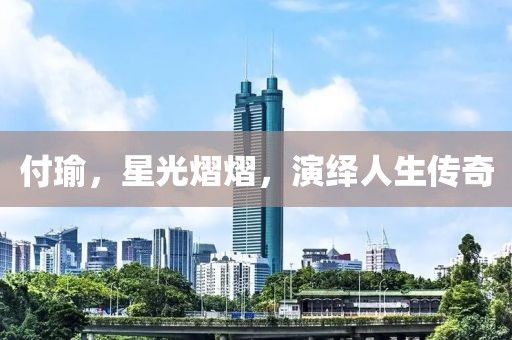 付瑜，星光熠熠，演繹人生傳奇