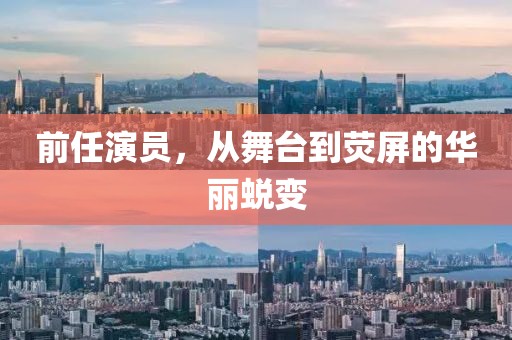 前任演員，從舞臺到熒屏的華麗蛻變