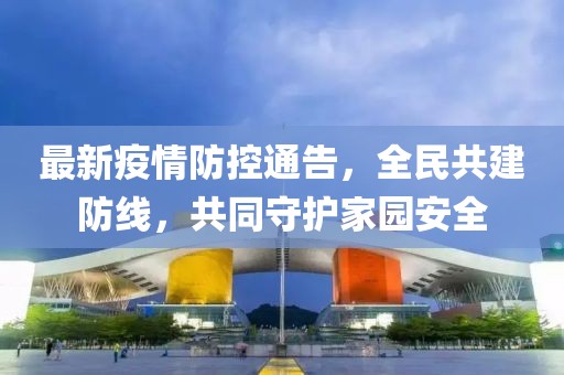 最新疫情防控通告，全民共建防線，共同守護家園安全