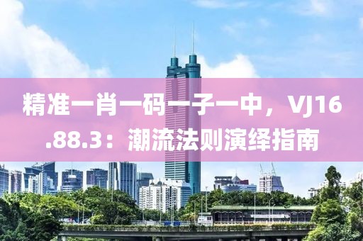 精準一肖一碼一子一中，VJ16.88.3：潮流法則演繹指南