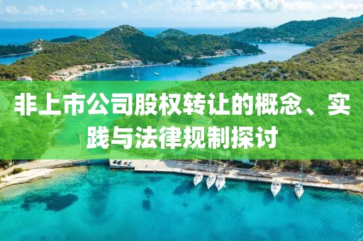 非上市公司股權(quán)轉(zhuǎn)讓的概念、實(shí)踐與法律規(guī)制探討