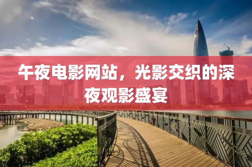 午夜電影網(wǎng)站，光影交織的深夜觀影盛宴