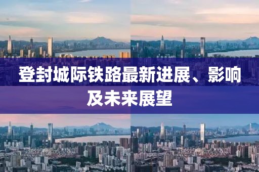 登封城際鐵路最新進展、影響及未來展望
