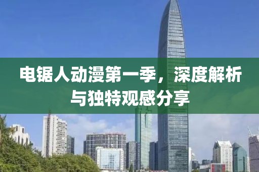 電鋸人動漫第一季，深度解析與獨特觀感分享