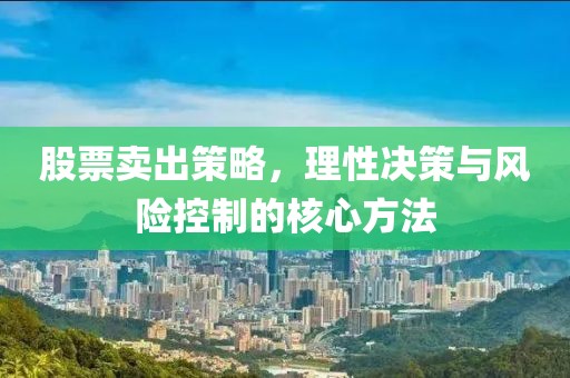 股票賣出策略，理性決策與風(fēng)險(xiǎn)控制的核心方法