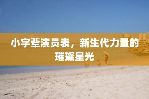 小字輩演員表，新生代力量的璀璨星光
