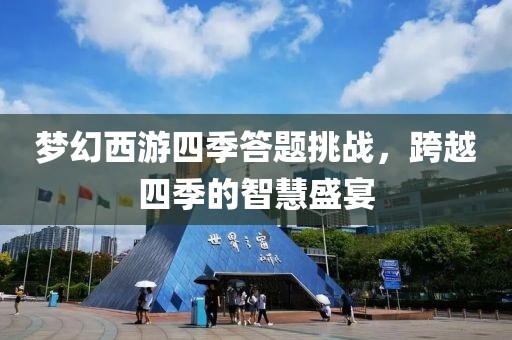 夢(mèng)幻西游四季答題挑戰(zhàn)，跨越四季的智慧盛宴