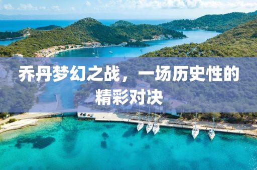 喬丹夢(mèng)幻之戰(zhàn)，一場(chǎng)歷史性的精彩對(duì)決
