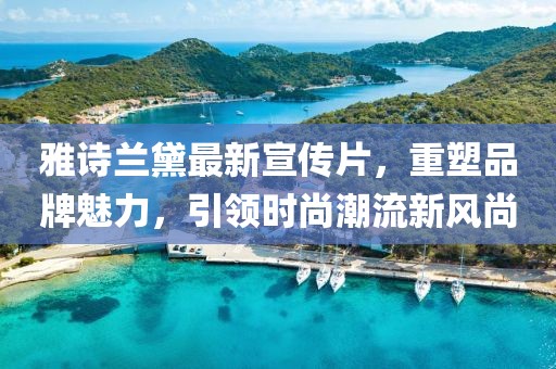 雅詩(shī)蘭黛最新宣傳片，重塑品牌魅力，引領(lǐng)時(shí)尚潮流新風(fēng)尚