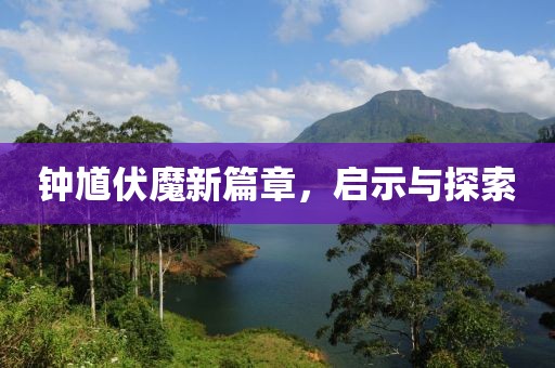 鐘馗伏魔新篇章，啟示與探索