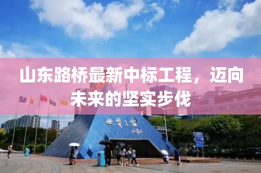 山東路橋最新中標工程，邁向未來的堅實步伐