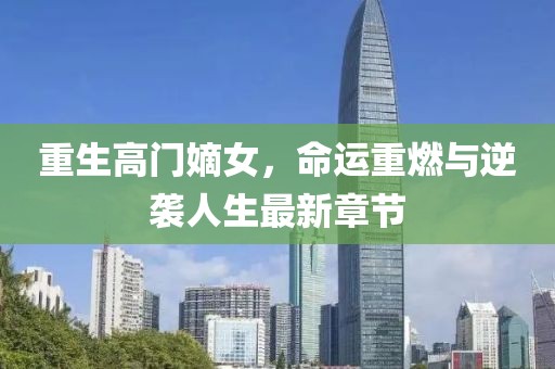 重生高門嫡女，命運重燃與逆襲人生最新章節(jié)