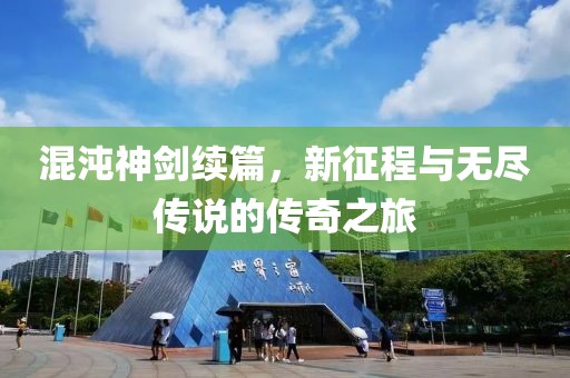 混沌神劍續(xù)篇，新征程與無(wú)盡傳說(shuō)的傳奇之旅