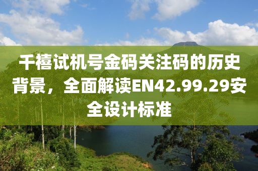 千禧試機(jī)號(hào)金碼關(guān)注碼的歷史背景，全面解讀EN42.99.29安全設(shè)計(jì)標(biāo)準(zhǔn)