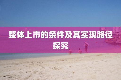 整體上市的條件及其實(shí)現(xiàn)路徑探究