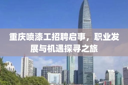 重慶噴漆工招聘啟事，職業(yè)發(fā)展與機(jī)遇探尋之旅
