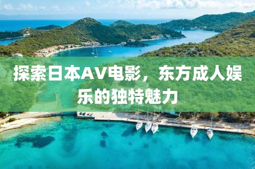 探索日本AV電影，東方成人娛樂的獨(dú)特魅力
