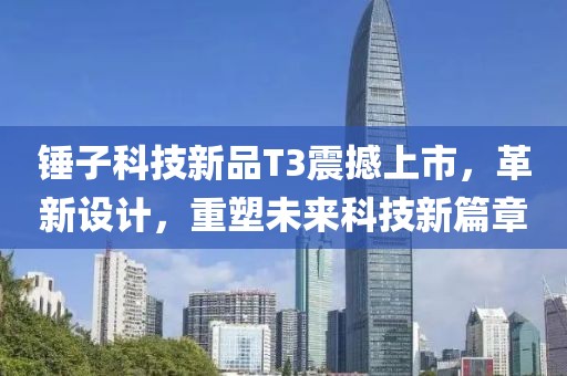 錘子科技新品T3震撼上市，革新設(shè)計(jì)，重塑未來(lái)科技新篇章