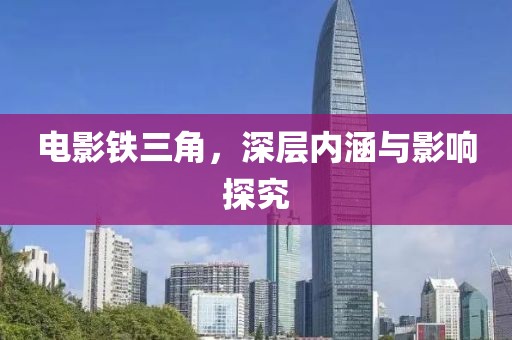 電影鐵三角，深層內(nèi)涵與影響探究