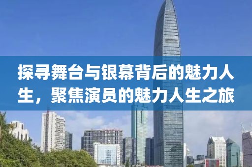 探尋舞臺與銀幕背后的魅力人生，聚焦演員的魅力人生之旅