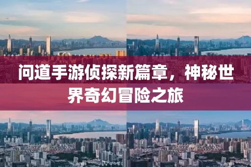 問道手游偵探新篇章，神秘世界奇幻冒險之旅