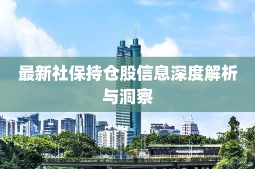 最新社保持倉股信息深度解析與洞察
