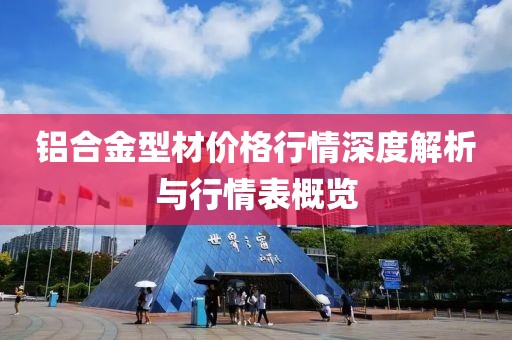 鋁合金型材價(jià)格行情深度解析與行情表概覽