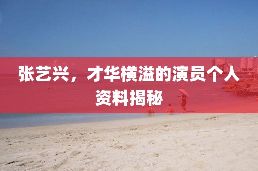 張藝興，才華橫溢的演員個(gè)人資料揭秘