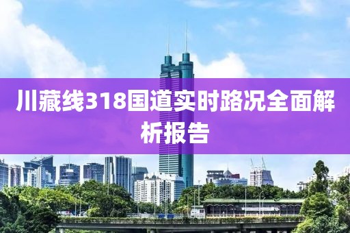 川藏線318國道實(shí)時(shí)路況全面解析報(bào)告