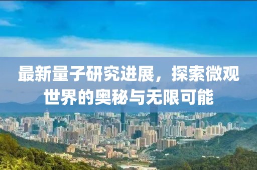 最新量子研究進(jìn)展，探索微觀世界的奧秘與無限可能