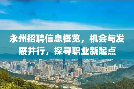 永州招聘信息概覽，機(jī)會(huì)與發(fā)展并行，探尋職業(yè)新起點(diǎn)