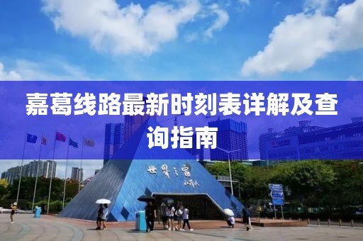 嘉葛線路最新時(shí)刻表詳解及查詢指南