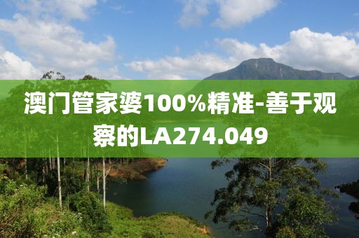 澳門管家婆100%精準-善于觀察的LA274.049