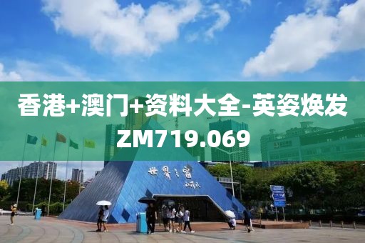 香港+澳門(mén)+資料大全-英姿煥發(fā)ZM719.069