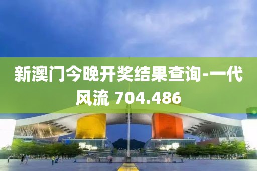 新澳門今晚開獎結(jié)果查詢-一代風(fēng)流 704.486
