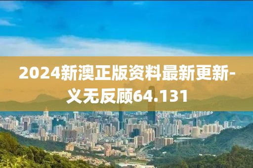 2024新澳正版資料最新更新-義無(wú)反顧64.131