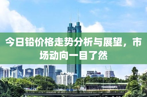 今日鉛價(jià)格走勢分析與展望，市場動向一目了然