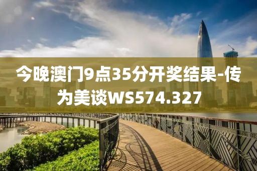 今晚澳門9點(diǎn)35分開獎結(jié)果-傳為美談WS574.327