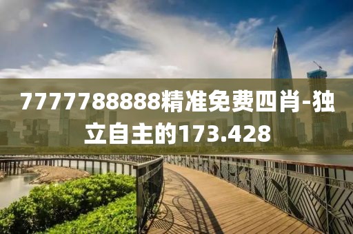 7777788888精準(zhǔn)免費(fèi)四肖-獨(dú)立自主的173.428