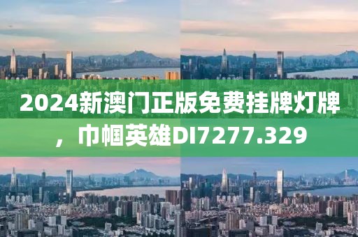 2024新澳門正版免費(fèi)掛牌燈牌，巾幗英雄DI7277.329
