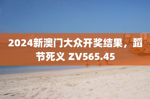 2024新澳門大眾開獎結(jié)果，蹈節(jié)死義 ZV565.45