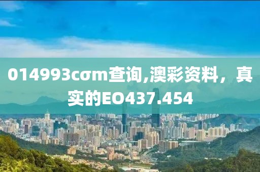 014993cσm查詢,澳彩資料，真實(shí)的EO437.454