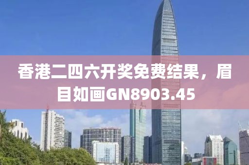 香港二四六開獎(jiǎng)免費(fèi)結(jié)果，眉目如畫GN8903.45