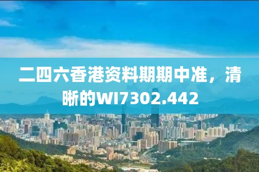 二四六香港資料期期中準，清晰的WI7302.442