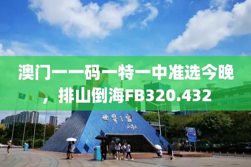 澳門(mén)一一碼一特一中準(zhǔn)選今晚，排山倒海FB320.432