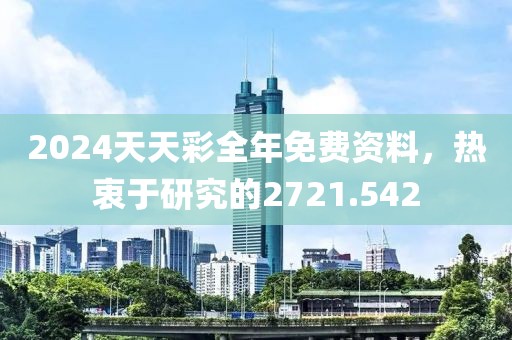 2024天天彩全年免費(fèi)資料，熱衷于研究的2721.542