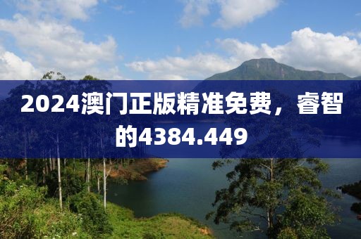 2024澳門正版精準(zhǔn)免費，睿智的4384.449