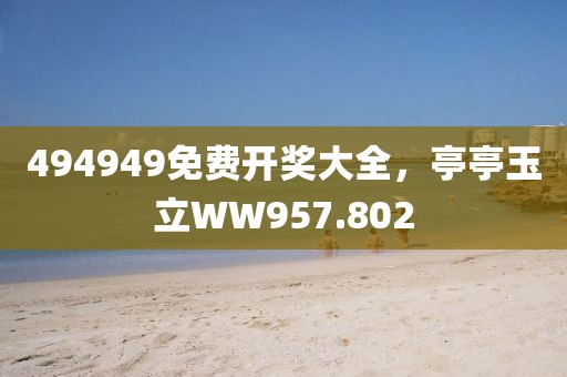 494949免費開獎大全，亭亭玉立WW957.802