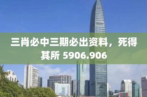 三肖必中三期必出資料，死得其所 5906.906